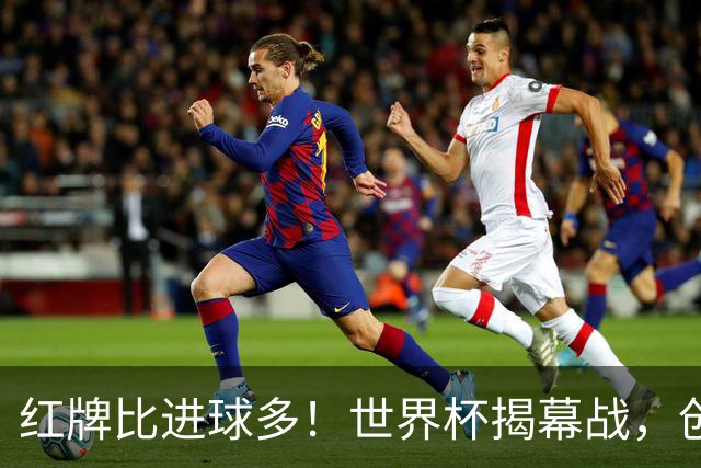 红牌比进球多！世界杯揭幕战，创多项纪录