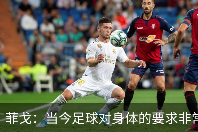 菲戈：当今足球对身体的要求非常关键，不跑动就相当于少一个人